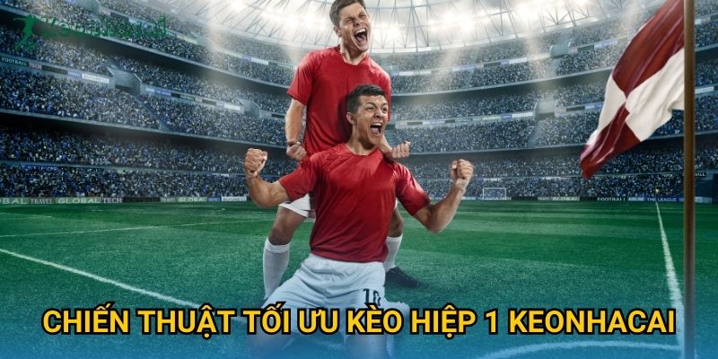 Chiến thuật tối ưu kèo hiệp 1 Keonhacai