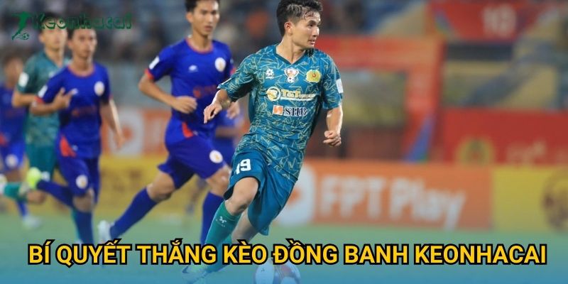 Bí quyết thắng kèo đồng banh Keonhacai