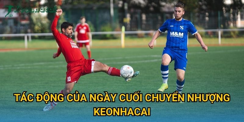 Tác động của ngày cuối chuyển nhượng Keonhacai
