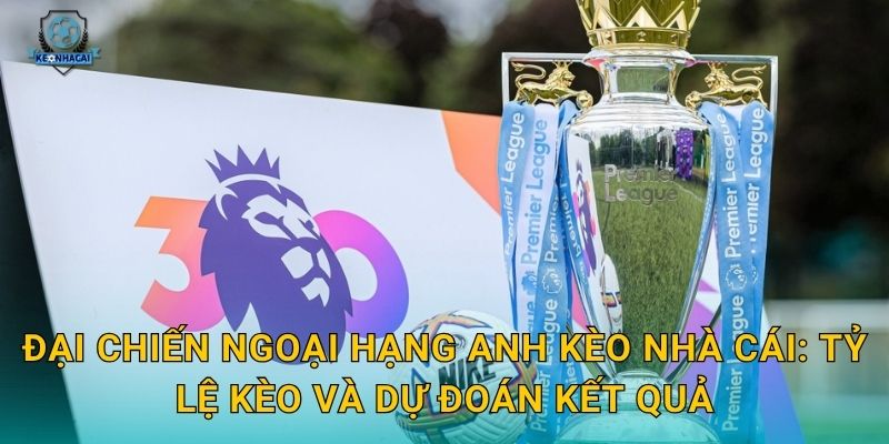 Đại chiến Ngoại hạng Anh sắp nổ ra – Kèo nhà cái soi kèo và nhận định toàn diện 2 Đại chiến Ngoại hạng Anh Kèo nhà cái: Tỷ lệ kèo và dự đoán kết quả